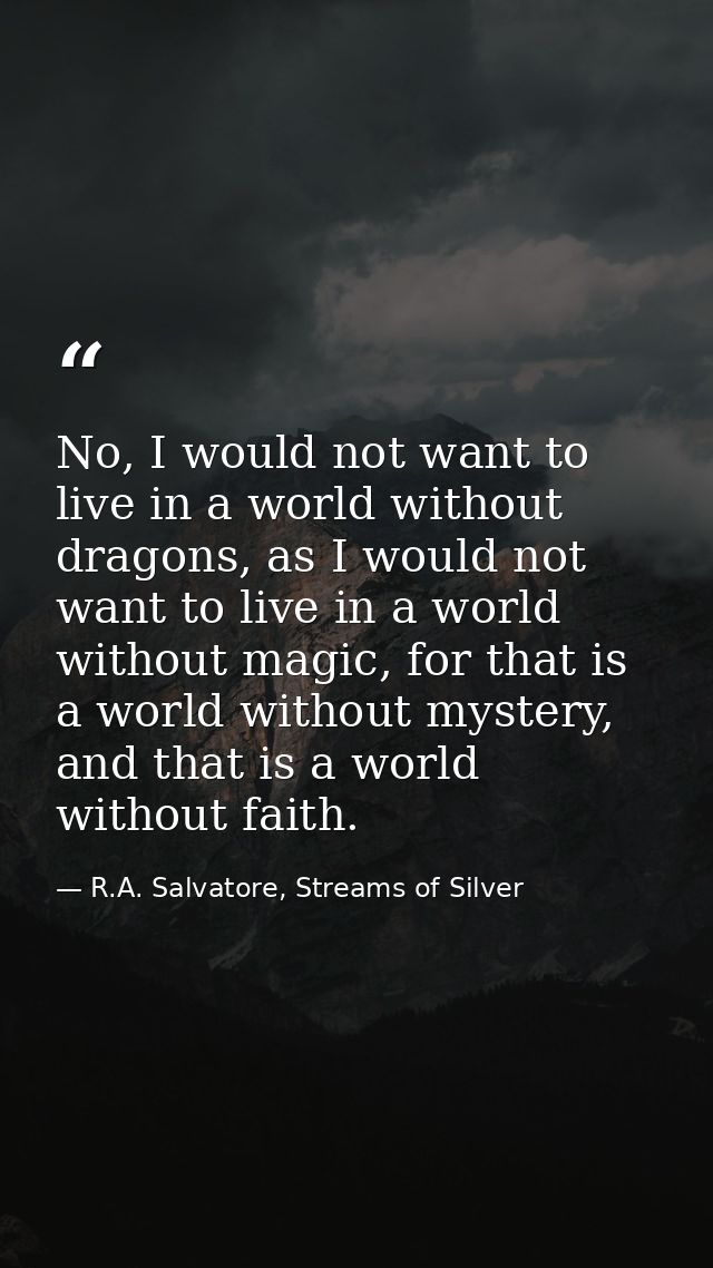 No, I would not want to live in a world without dragons, as I would not want to live in a world without magic, for that  — R.A. Salvatore, Streams of Silver