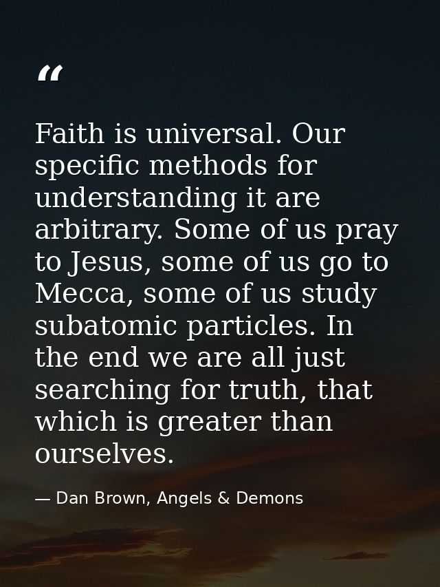 Faith is universal. Our specific methods for understanding it are arbitrary. Some of us pray to Jesus, some of us go to  — Dan Brown, Angels & Demons