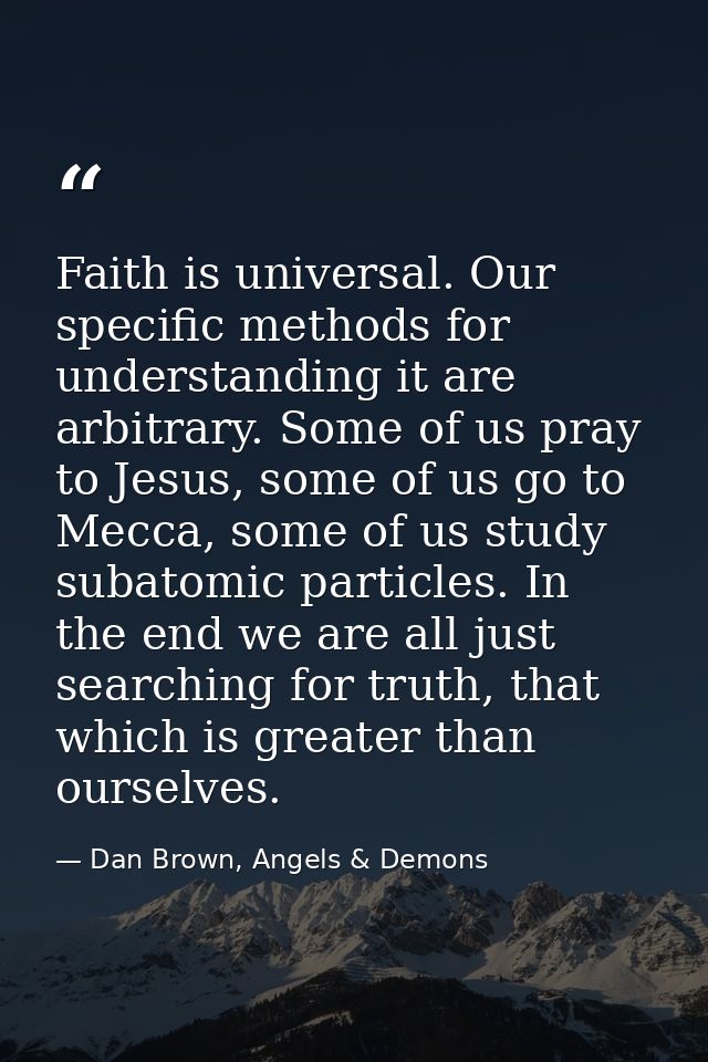 Faith is universal. Our specific methods for understanding it are arbitrary. Some of us pray to Jesus, some of us go to  — Dan Brown, Angels & Demons