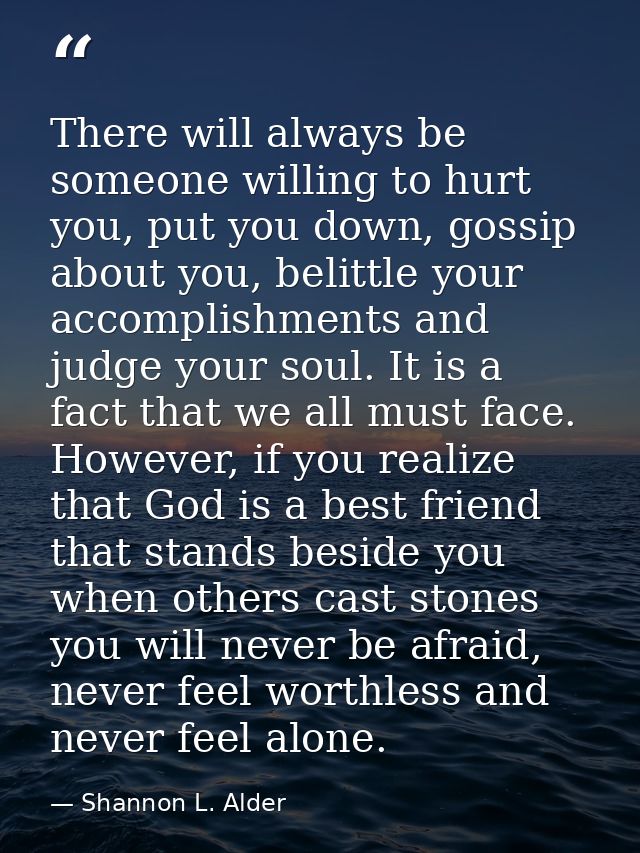 There will always be someone willing to hurt you, put you down, gossip about you, belittle your accomplishments and judg — Shannon L. Alder
