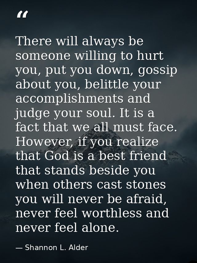 There will always be someone willing to hurt you, put you down, gossip about you, belittle your accomplishments and judg — Shannon L. Alder
