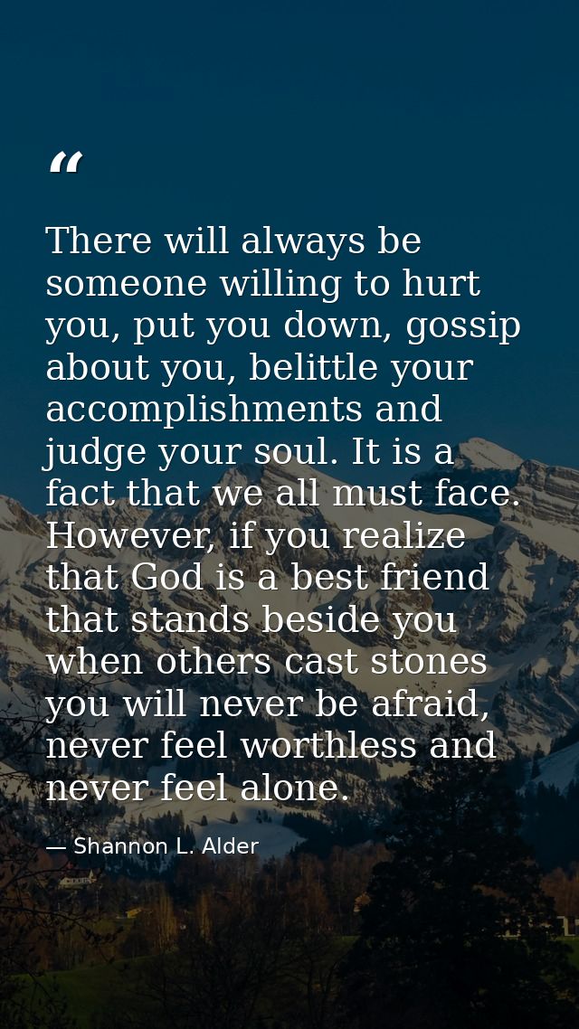 There will always be someone willing to hurt you, put you down, gossip about you, belittle your accomplishments and judg — Shannon L. Alder