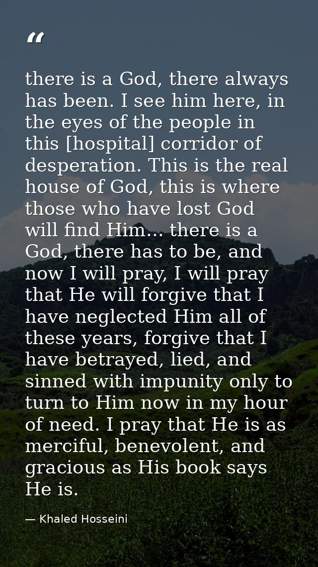 there is a God, there always has been. I see him here, in the eyes of the people in this [hospital] corridor of desperat — Khaled Hosseini
