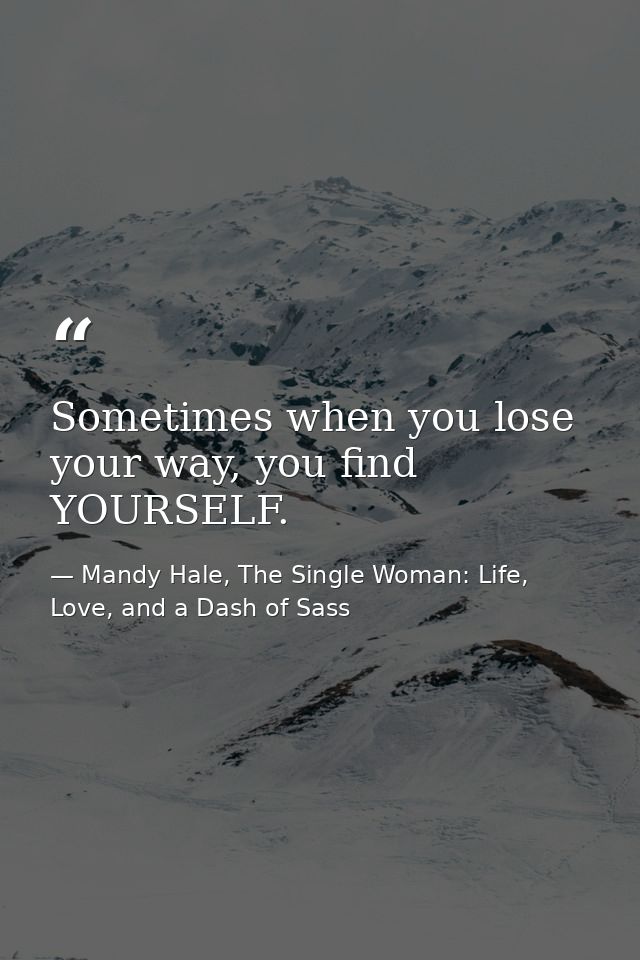 Sometimes when you lose your way, you find YOURSELF. — Mandy Hale, The Single Woman: Life, Love, and a Dash of Sass