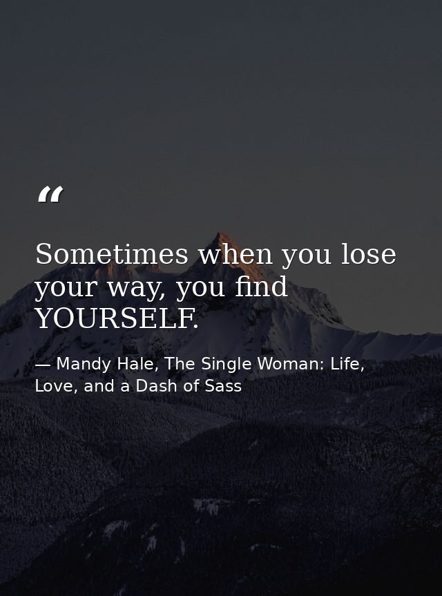 Sometimes when you lose your way, you find YOURSELF. — Mandy Hale, The Single Woman: Life, Love, and a Dash of Sass