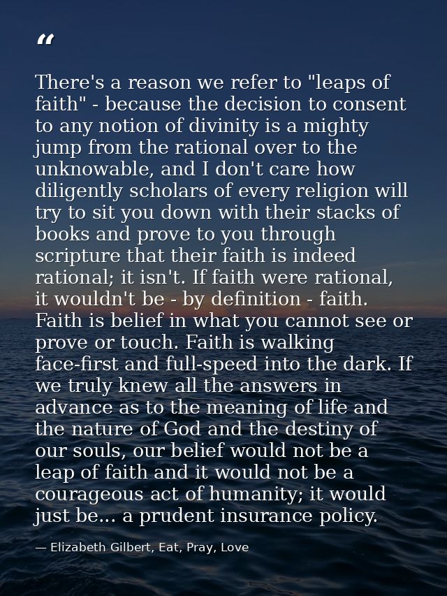 There's a reason we refer to "leaps of faith" - because the decision to consent to any notion of divinity is a mighty ju — Elizabeth Gilbert, Eat, Pray, Love