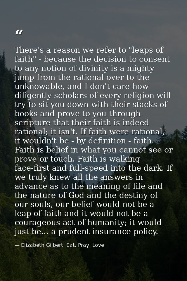 There's a reason we refer to "leaps of faith" - because the decision to consent to any notion of divinity is a mighty ju — Elizabeth Gilbert, Eat, Pray, Love