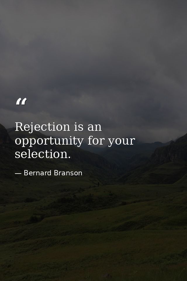 Rejection is an opportunity for your selection. — Bernard Branson