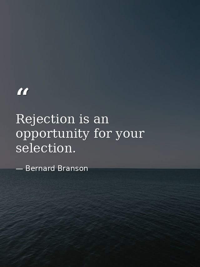 Rejection is an opportunity for your selection. — Bernard Branson