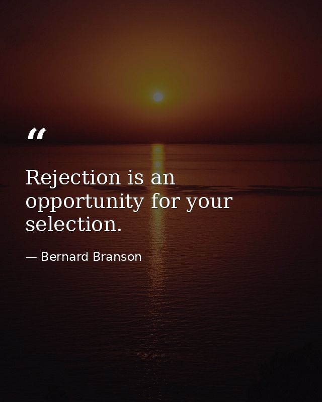Rejection is an opportunity for your selection. — Bernard Branson