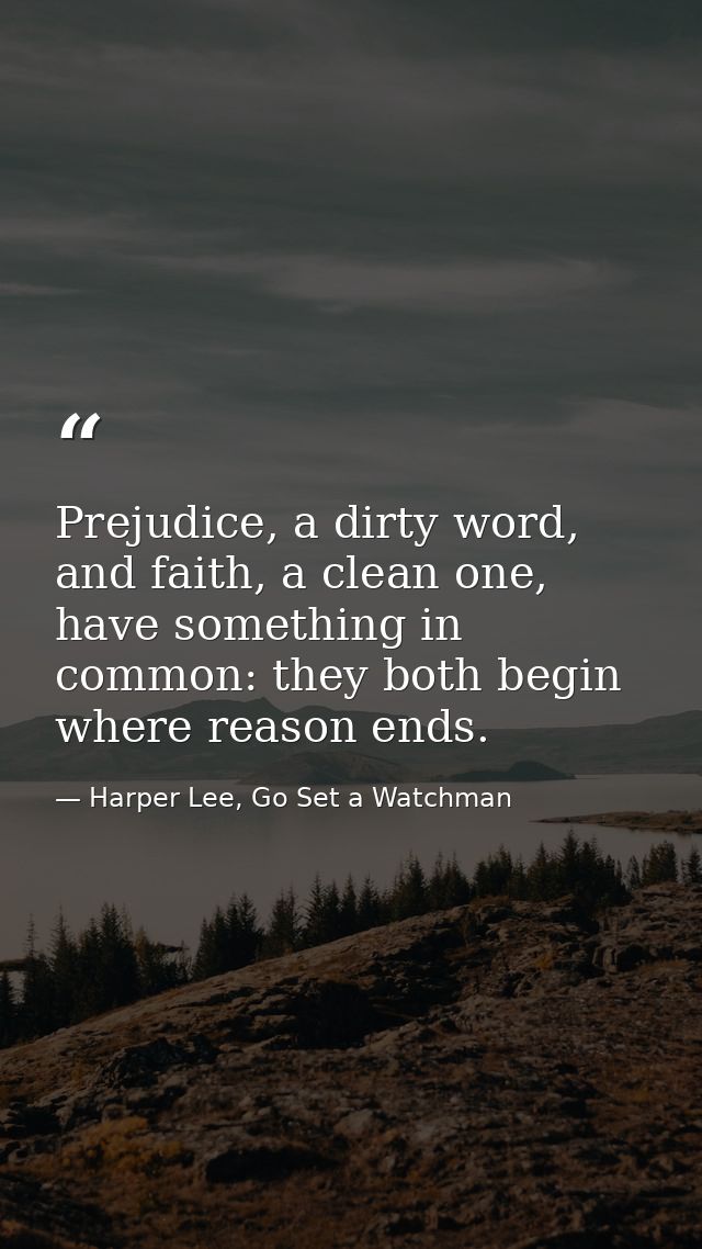 Prejudice, a dirty word, and faith, a clean one, have something in common: they both begin where reason ends. — Harper Lee, Go Set a Watchman
