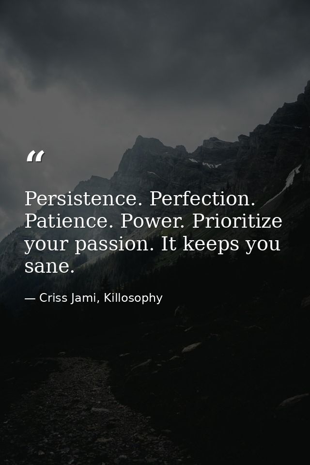 Persistence. Perfection. Patience. Power. Prioritize your passion. It keeps you sane. — Criss Jami, Killosophy
