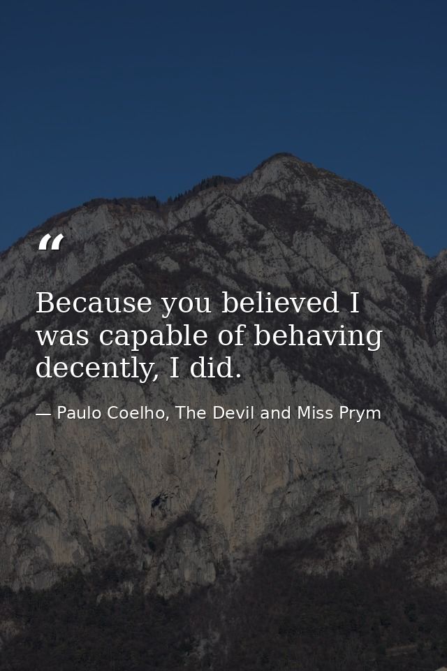Because you believed I was capable of behaving decently, I did. — Paulo Coelho, The Devil and Miss Prym