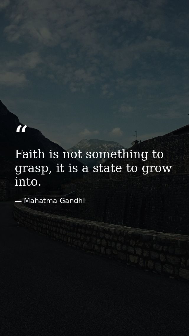 Faith is not something to grasp, it is a state to grow into. — Mahatma Gandhi