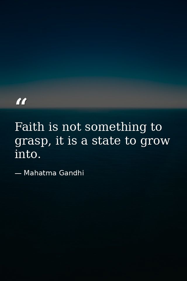 Faith is not something to grasp, it is a state to grow into. — Mahatma Gandhi