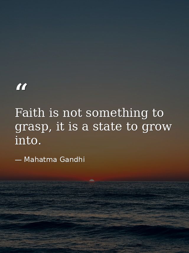 Faith is not something to grasp, it is a state to grow into. — Mahatma Gandhi