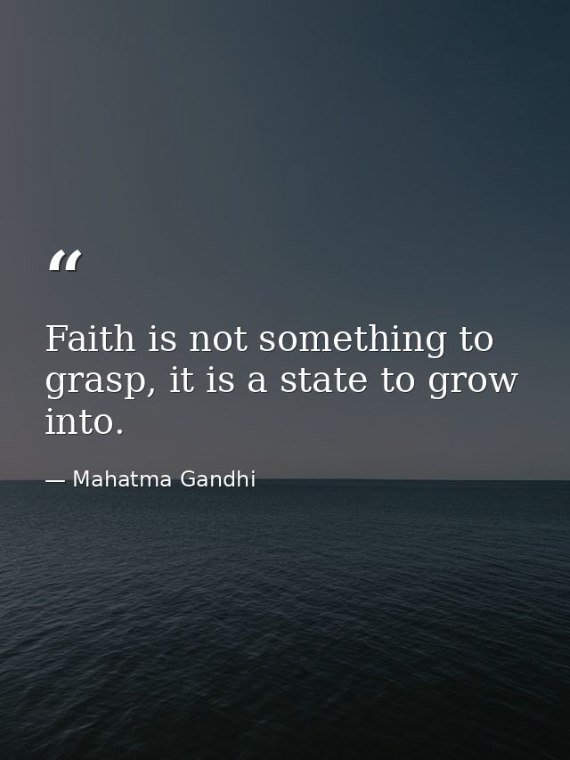 Faith is not something to grasp, it is a state to grow into. — Mahatma Gandhi