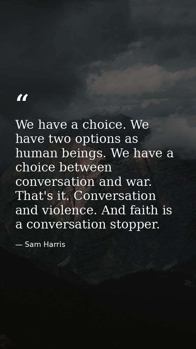 We have a choice. We have two options as human beings. We have a choice between conversation and war. That's it. Convers — Sam Harris