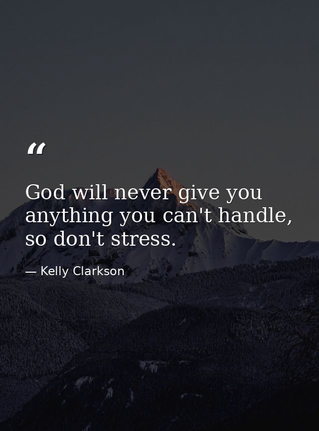 God will never give you anything you can't handle, so don't stress. — Kelly Clarkson
