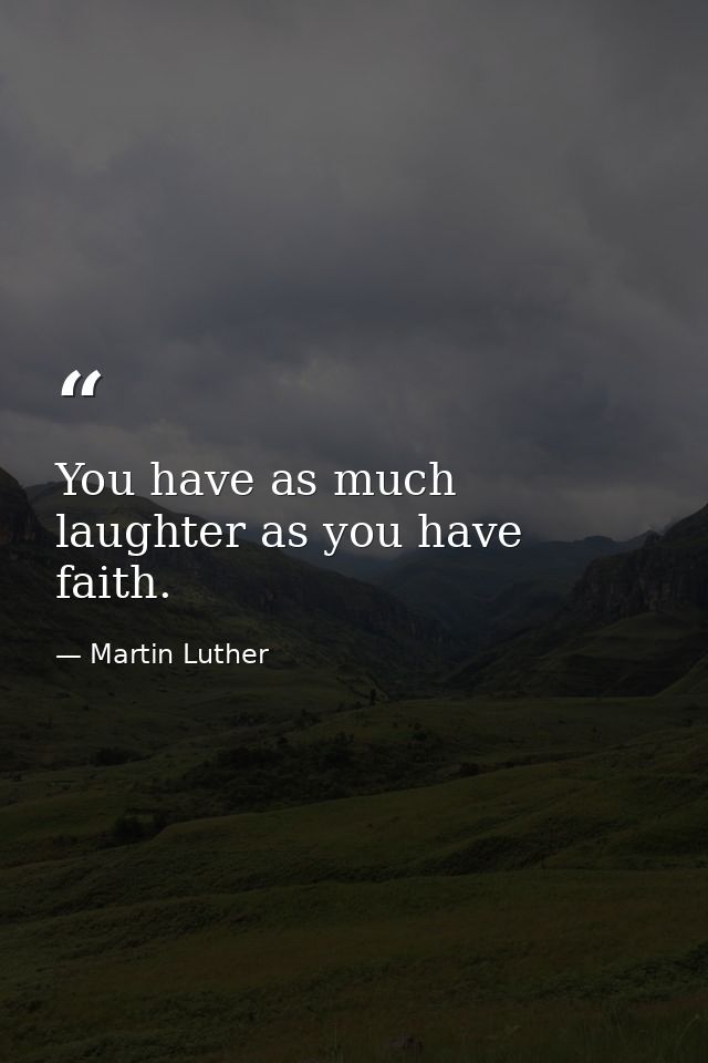 You have as much laughter as you have faith. — Martin Luther