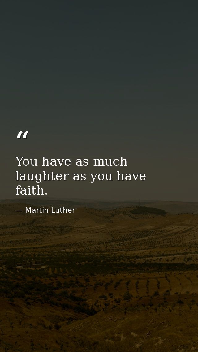 You have as much laughter as you have faith. — Martin Luther