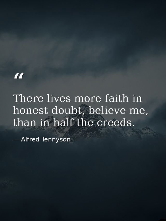 There lives more faith in honest doubt, believe me, than in half the creeds. — Alfred Tennyson