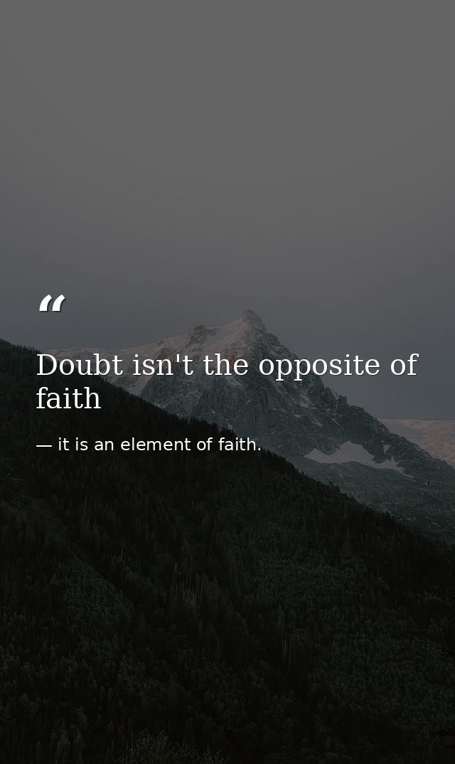 Doubt isn't the opposite of faith — it is an element of faith.