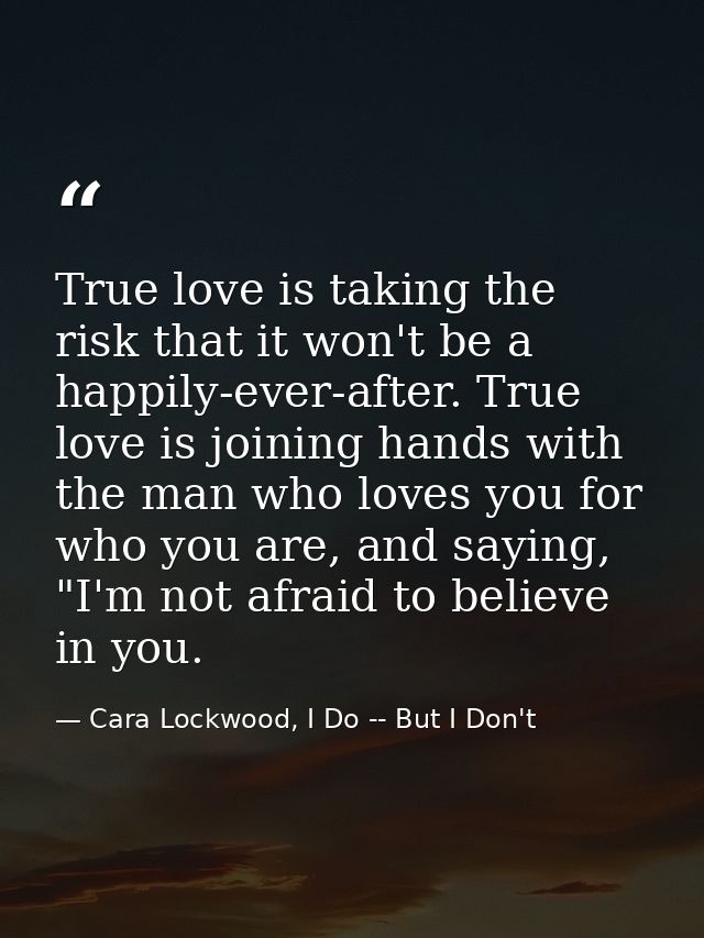 True love is taking the risk that it won't be a happily-ever-after. True love is joining hands with the man who loves yo — Cara Lockwood, I Do -- But I Don't