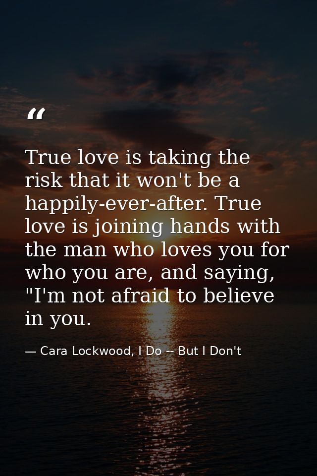 True love is taking the risk that it won't be a happily-ever-after. True love is joining hands with the man who loves yo — Cara Lockwood, I Do -- But I Don't