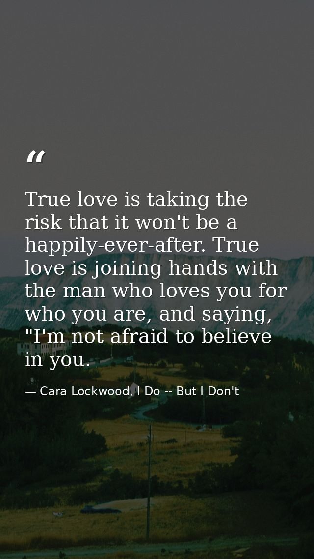 True love is taking the risk that it won't be a happily-ever-after. True love is joining hands with the man who loves yo — Cara Lockwood, I Do -- But I Don't