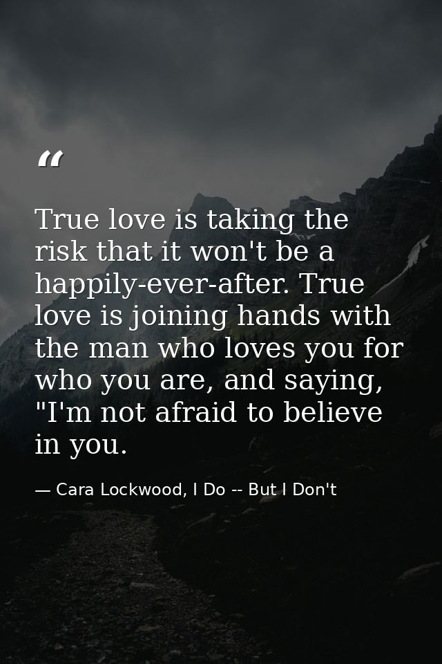 True love is taking the risk that it won't be a happily-ever-after. True love is joining hands with the man who loves yo — Cara Lockwood, I Do -- But I Don't