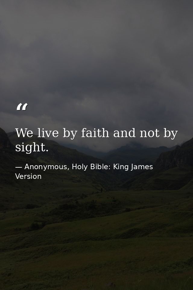 We live by faith and not by sight. — Anonymous, Holy Bible: King James Version