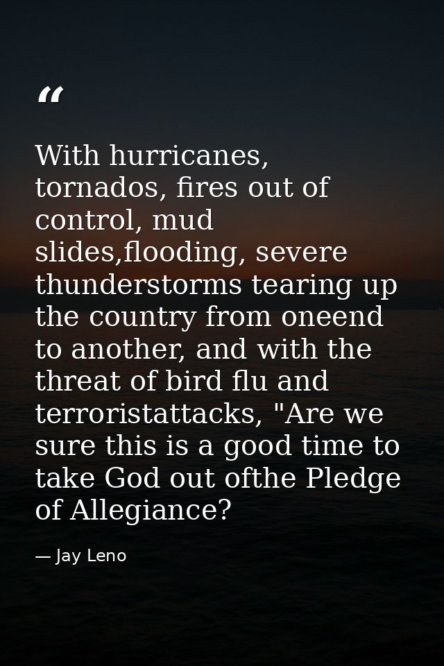 With hurricanes, tornados, fires out of control, mud slides,flooding, severe thunderstorms tearing up the country from o — Jay Leno