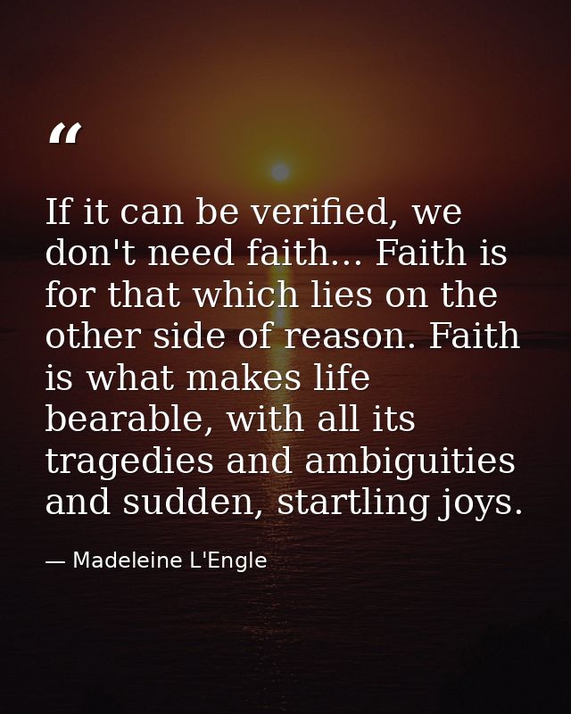 If it can be verified, we don't need faith... Faith is for that which lies on the other side of reason. Faith is what ma — Madeleine L'Engle