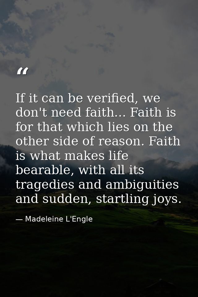 If it can be verified, we don't need faith... Faith is for that which lies on the other side of reason. Faith is what ma — Madeleine L'Engle