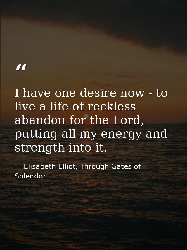 I have one desire now - to live a life of reckless abandon for the Lord, putting all my energy and strength into it. — Elisabeth Elliot, Through Gates of Splendor