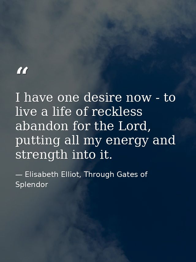I have one desire now - to live a life of reckless abandon for the Lord, putting all my energy and strength into it. — Elisabeth Elliot, Through Gates of Splendor