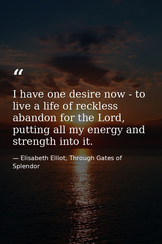 I have one desire now - to live a life of reckless abandon for the Lord, putting all my energy and strength into it. — Elisabeth Elliot, Through Gates of Splendor