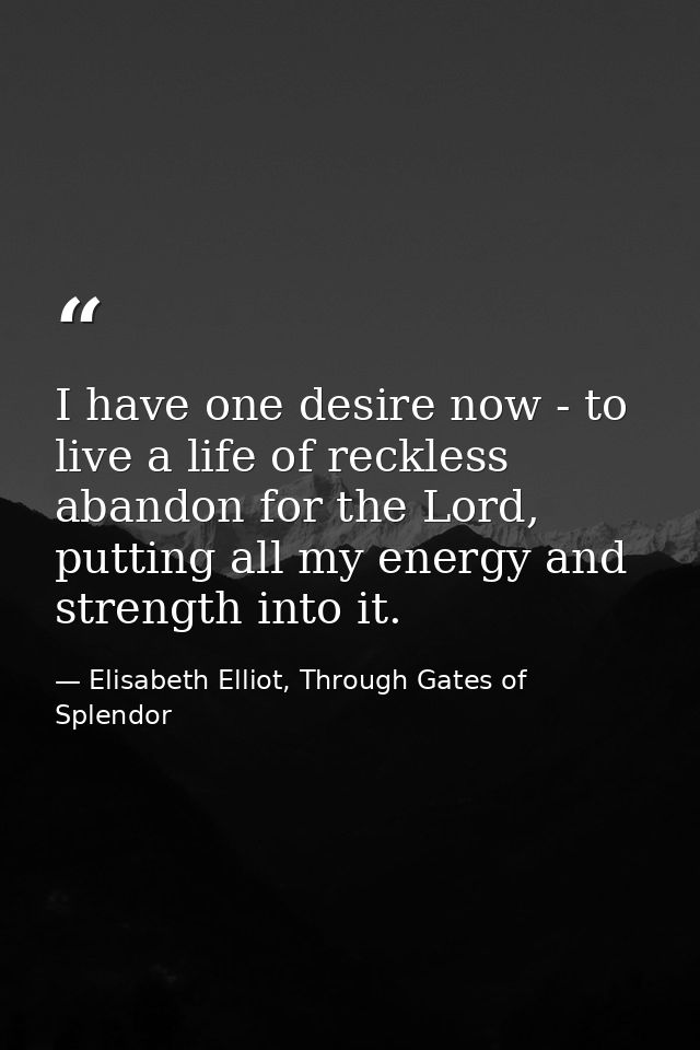 I have one desire now - to live a life of reckless abandon for the Lord, putting all my energy and strength into it. — Elisabeth Elliot, Through Gates of Splendor