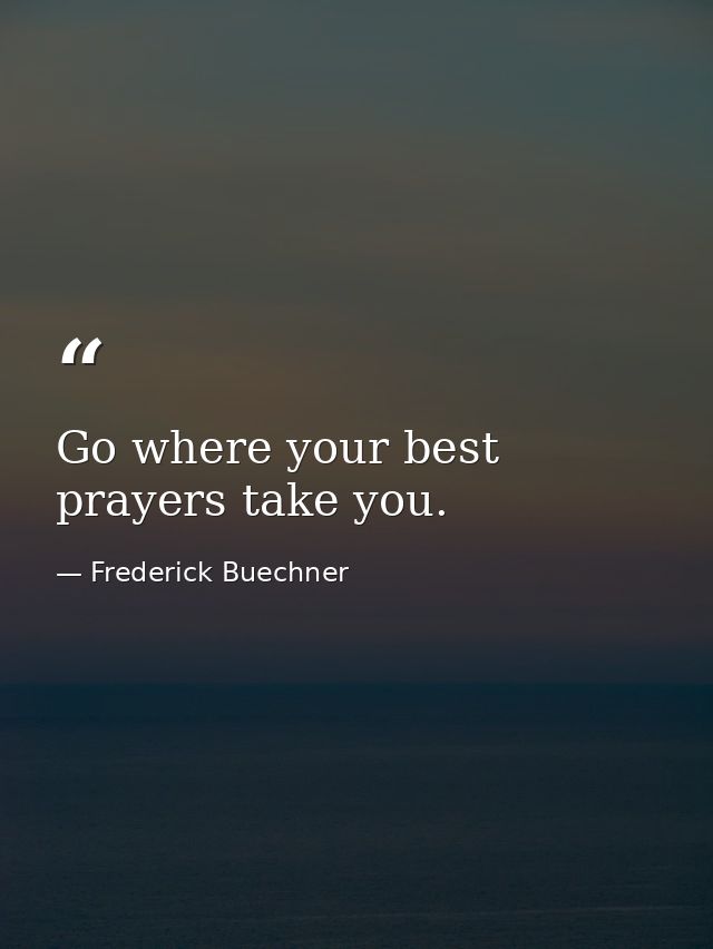 Go where your best prayers take you. — Frederick Buechner