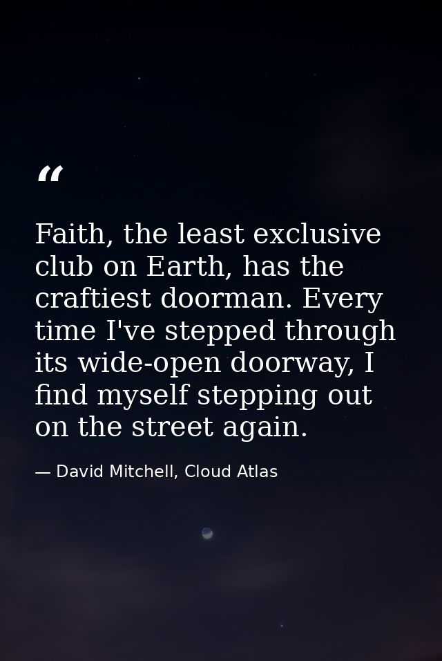 Faith, the least exclusive club on Earth, has the craftiest doorman. Every time I've stepped through its wide-open doorw — David Mitchell, Cloud Atlas