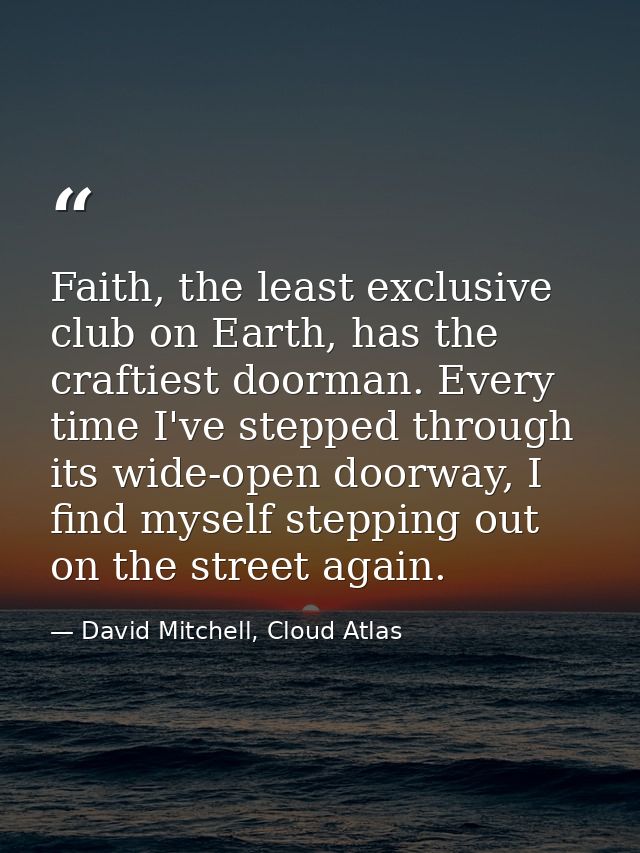 Faith, the least exclusive club on Earth, has the craftiest doorman. Every time I've stepped through its wide-open doorw — David Mitchell, Cloud Atlas