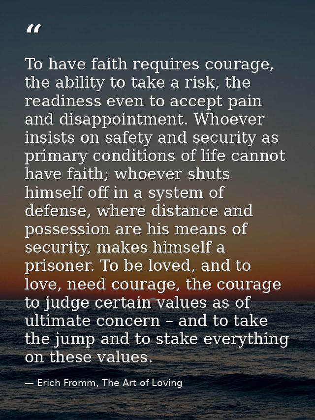 To have faith requires courage, the ability to take a risk, the readiness even to accept pain and disappointment. Whoeve — Erich Fromm, The Art of Loving