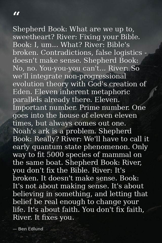 Shepherd Book: What are we up to, sweetheart? River: Fixing your Bible. Book: I, um... What? River: Bible's broken. Cont — Ben Edlund