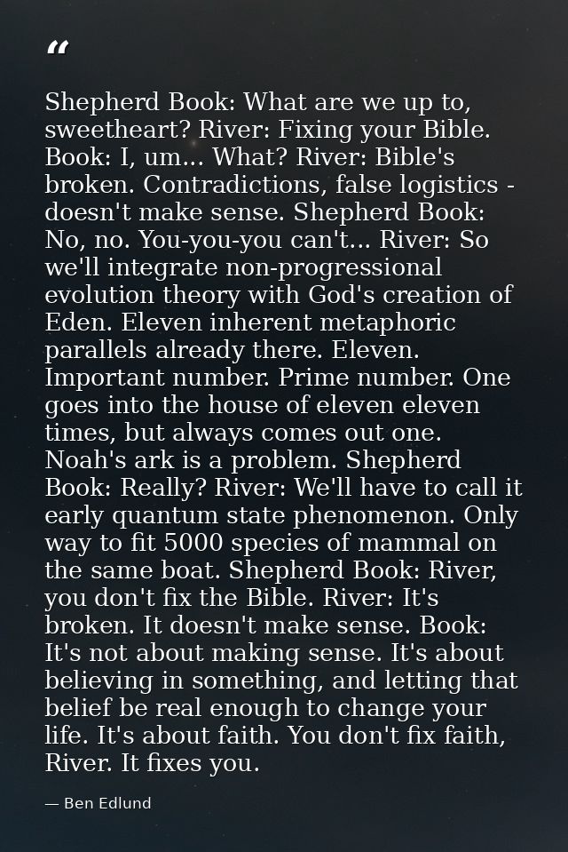 Shepherd Book: What are we up to, sweetheart? River: Fixing your Bible. Book: I, um... What? River: Bible's broken. Cont — Ben Edlund