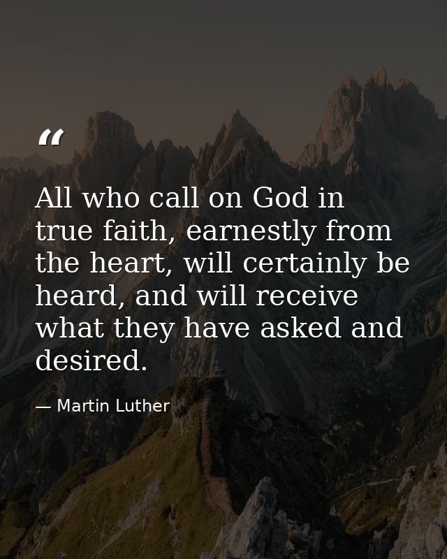 All who call on God in true faith, earnestly from the heart, will certainly be heard, and will receive what they have as — Martin Luther
