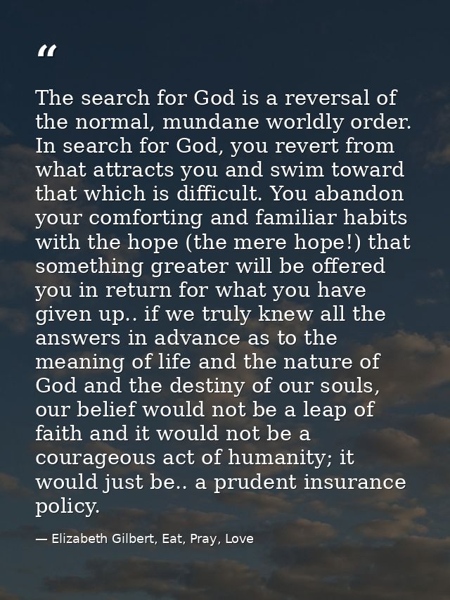 The search for God is a reversal of the normal, mundane worldly order. In search for God, you revert from what attracts  — Elizabeth Gilbert, Eat, Pray, Love