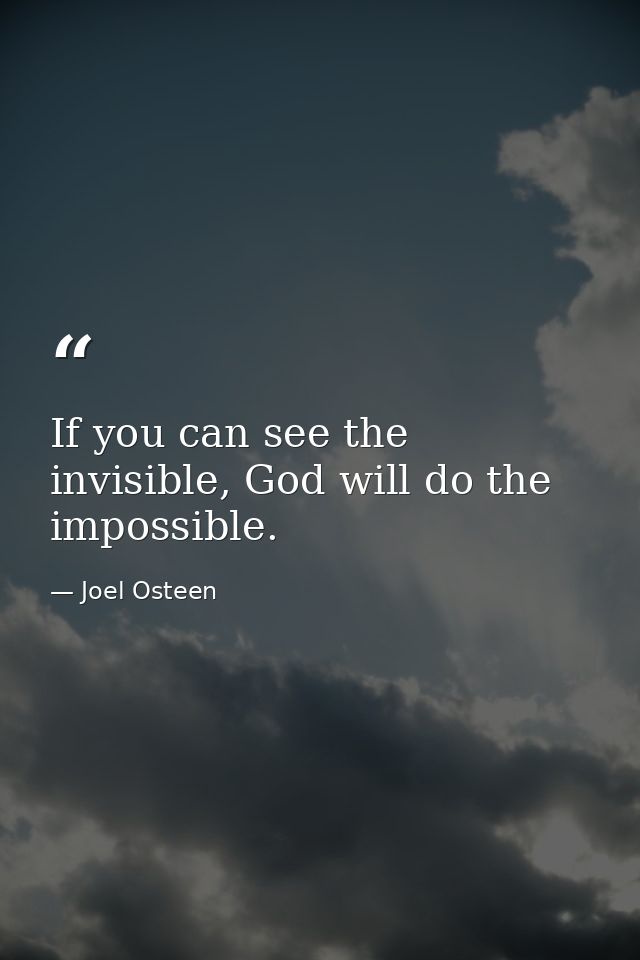 If you can see the invisible, God will do the impossible. — Joel Osteen