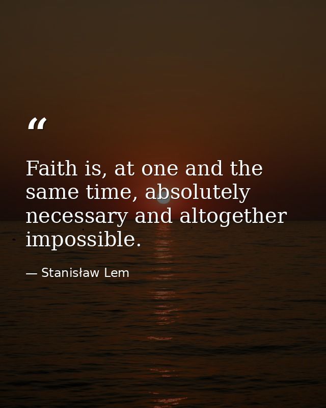 Faith is, at one and the same time, absolutely necessary and altogether impossible. — Stanisław Lem