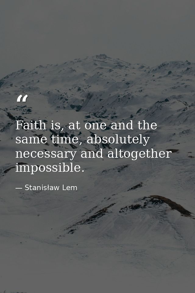 Faith is, at one and the same time, absolutely necessary and altogether impossible. — Stanisław Lem